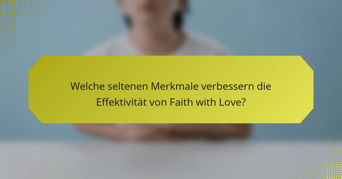 Welche seltenen Merkmale verbessern die Effektivität von Faith with Love?