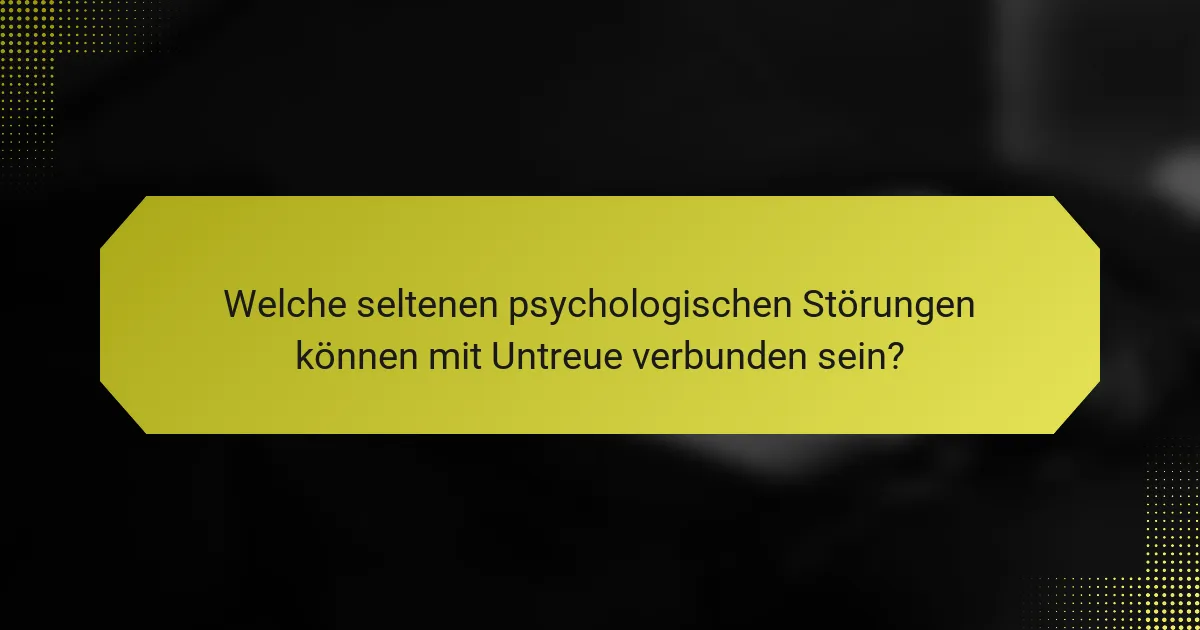 Welche seltenen psychologischen Störungen können mit Untreue verbunden sein?