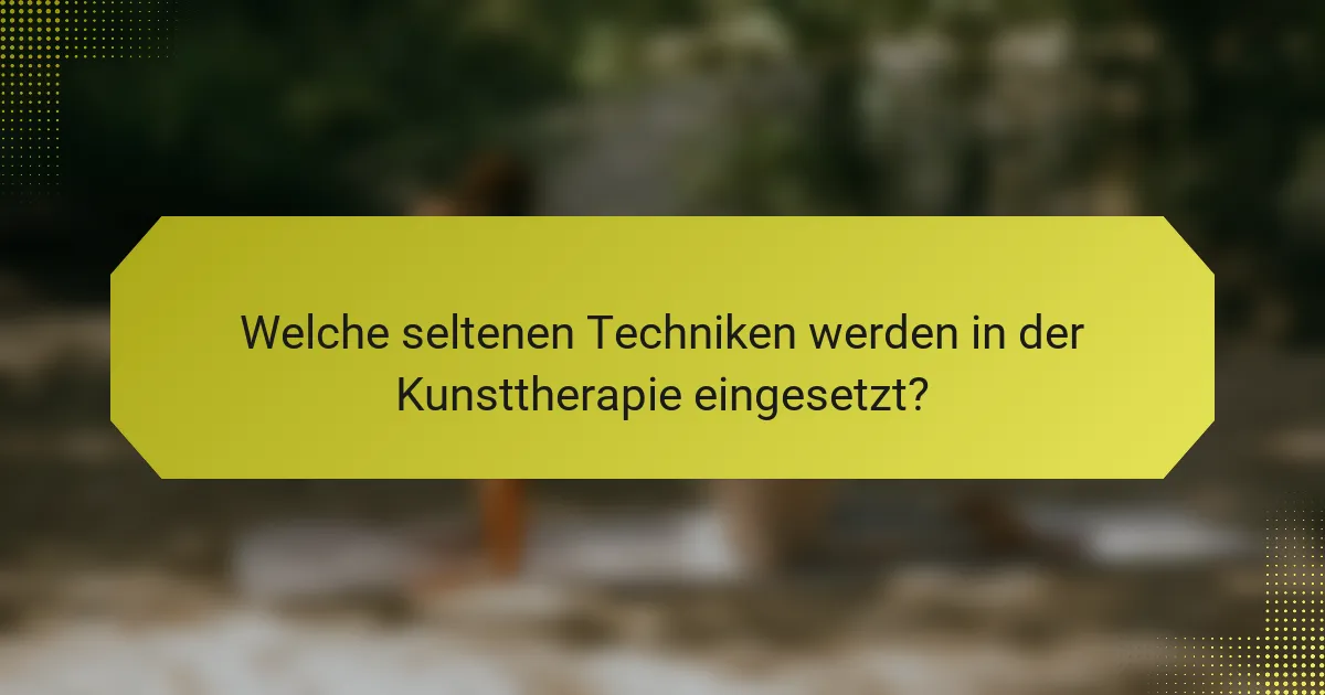 Welche seltenen Techniken werden in der Kunsttherapie eingesetzt?