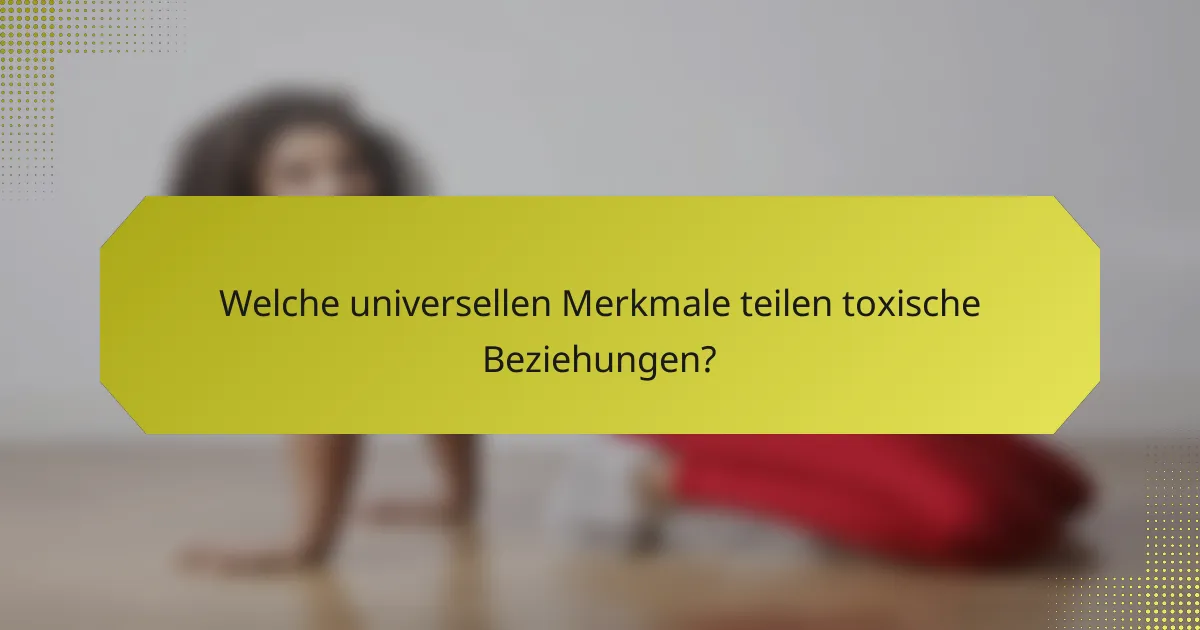 Welche universellen Merkmale teilen toxische Beziehungen?