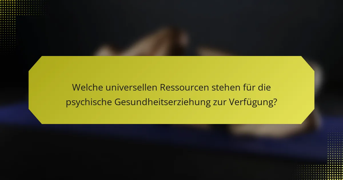 Welche universellen Ressourcen stehen für die psychische Gesundheitserziehung zur Verfügung?
