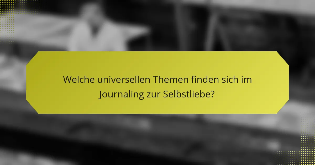 Welche universellen Themen finden sich im Journaling zur Selbstliebe?