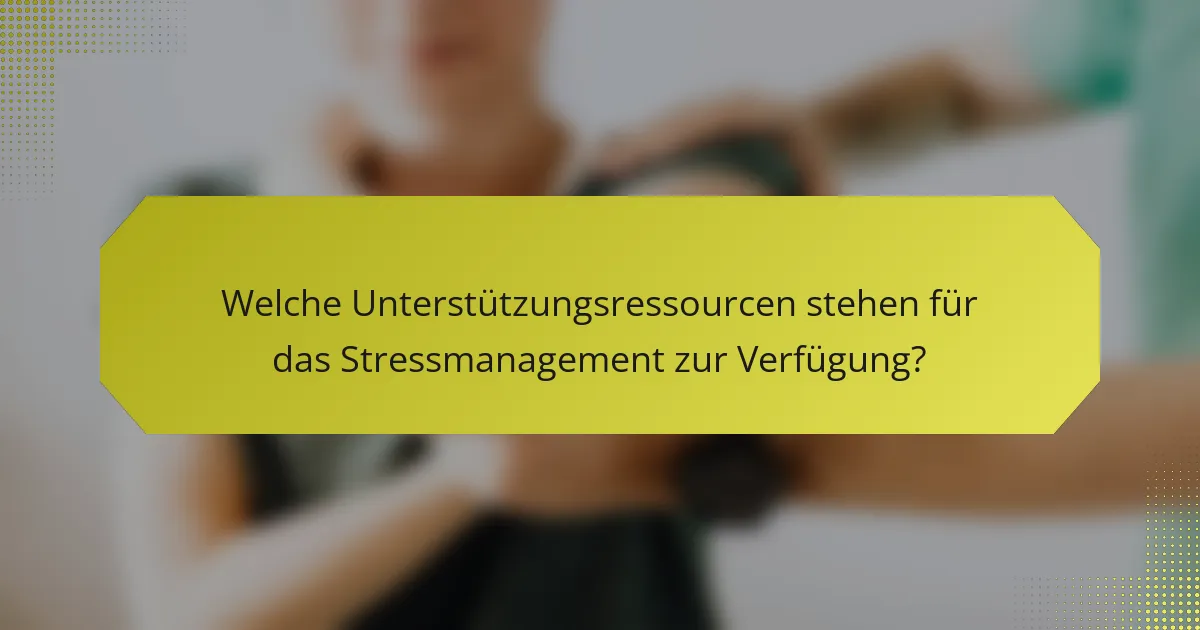 Welche Unterstützungsressourcen stehen für das Stressmanagement zur Verfügung?