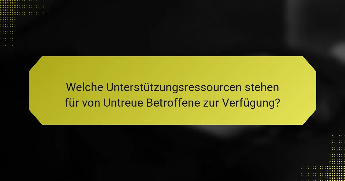 Welche Unterstützungsressourcen stehen für von Untreue Betroffene zur Verfügung?