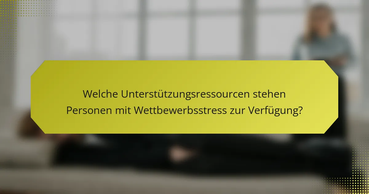 Welche Unterstützungsressourcen stehen Personen mit Wettbewerbsstress zur Verfügung?