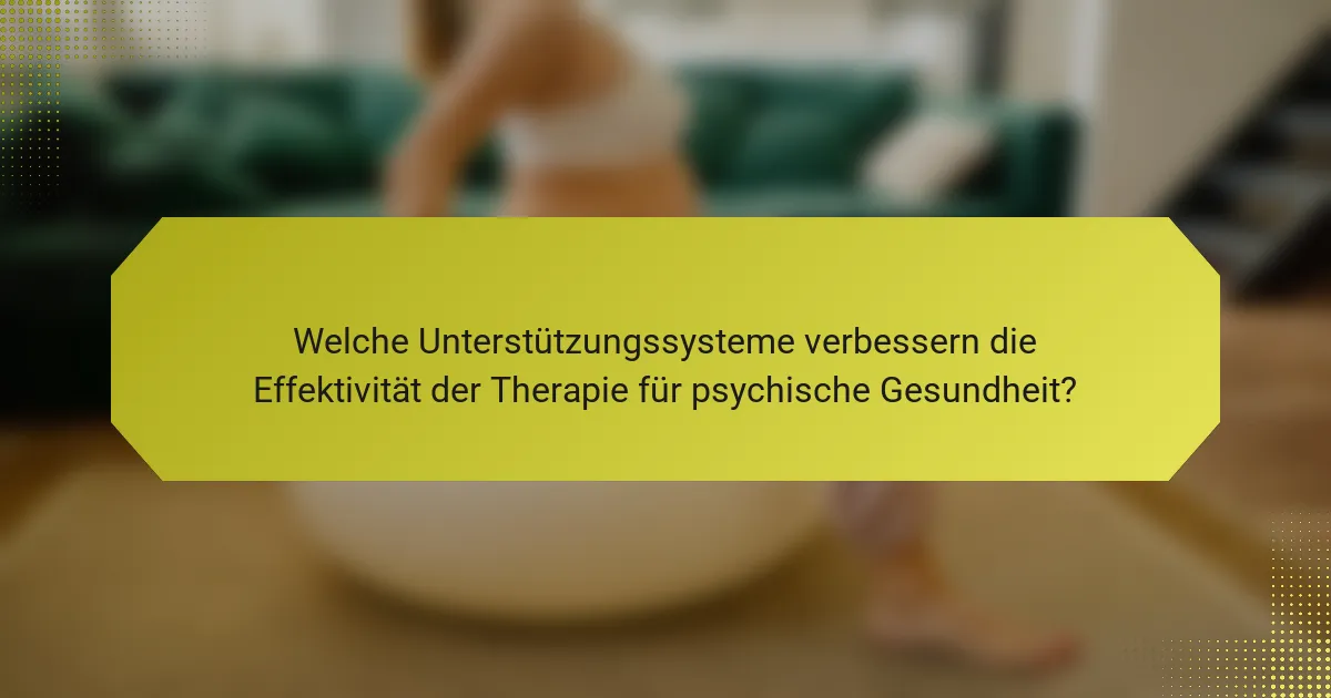 Welche Unterstützungssysteme verbessern die Effektivität der Therapie für psychische Gesundheit?