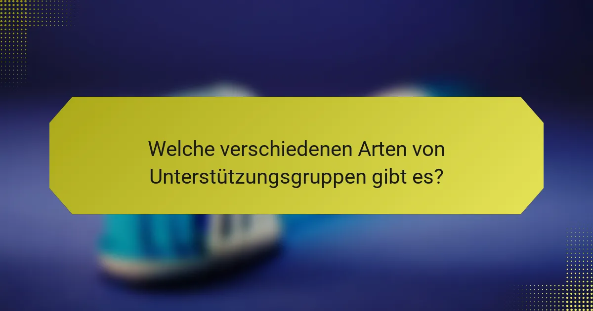 Welche verschiedenen Arten von Unterstützungsgruppen gibt es?