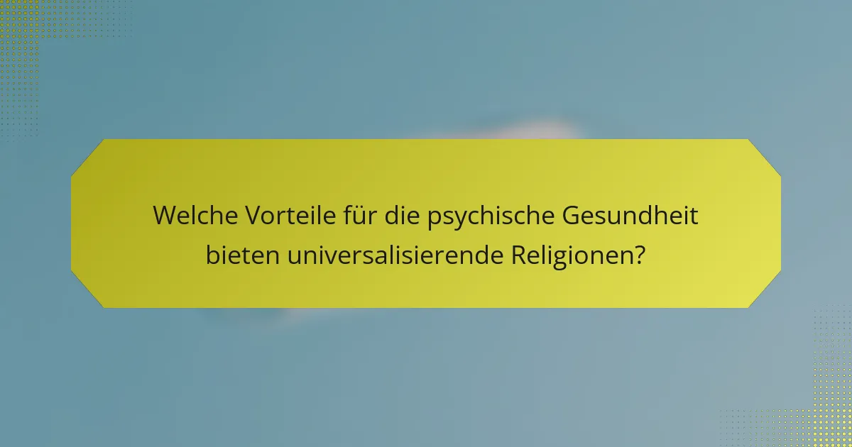 Welche Vorteile für die psychische Gesundheit bieten universalisierende Religionen?