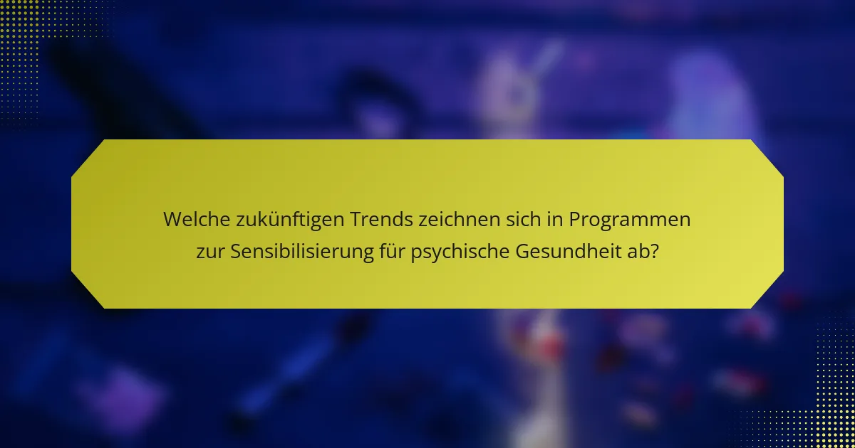 Welche zukünftigen Trends zeichnen sich in Programmen zur Sensibilisierung für psychische Gesundheit ab?