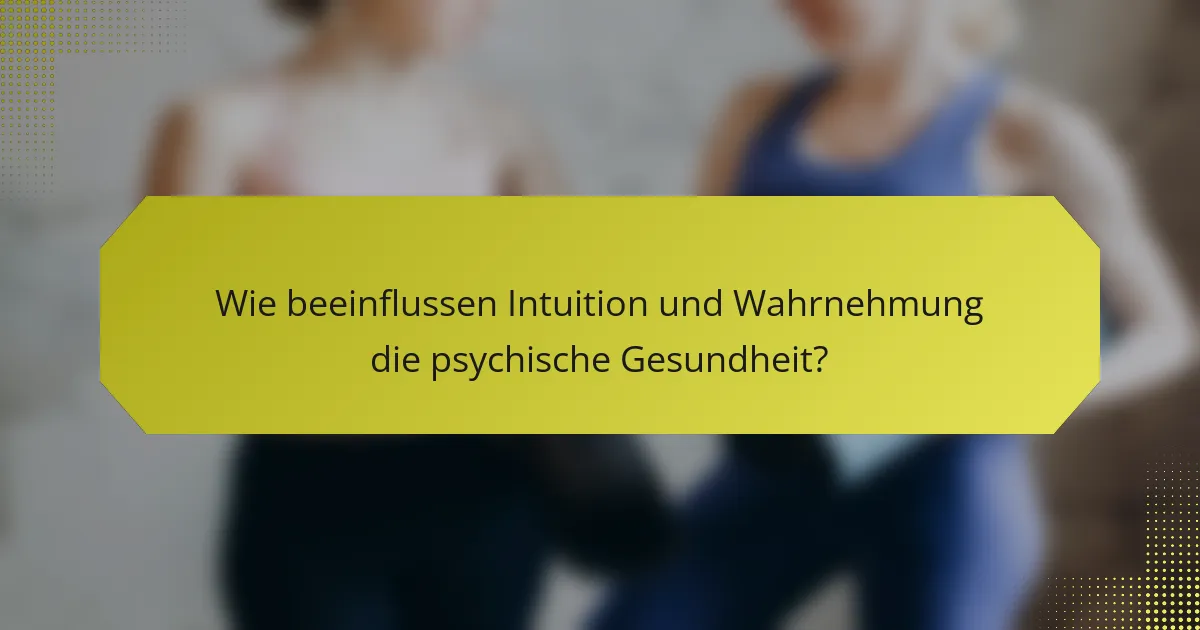 Wie beeinflussen Intuition und Wahrnehmung die psychische Gesundheit?