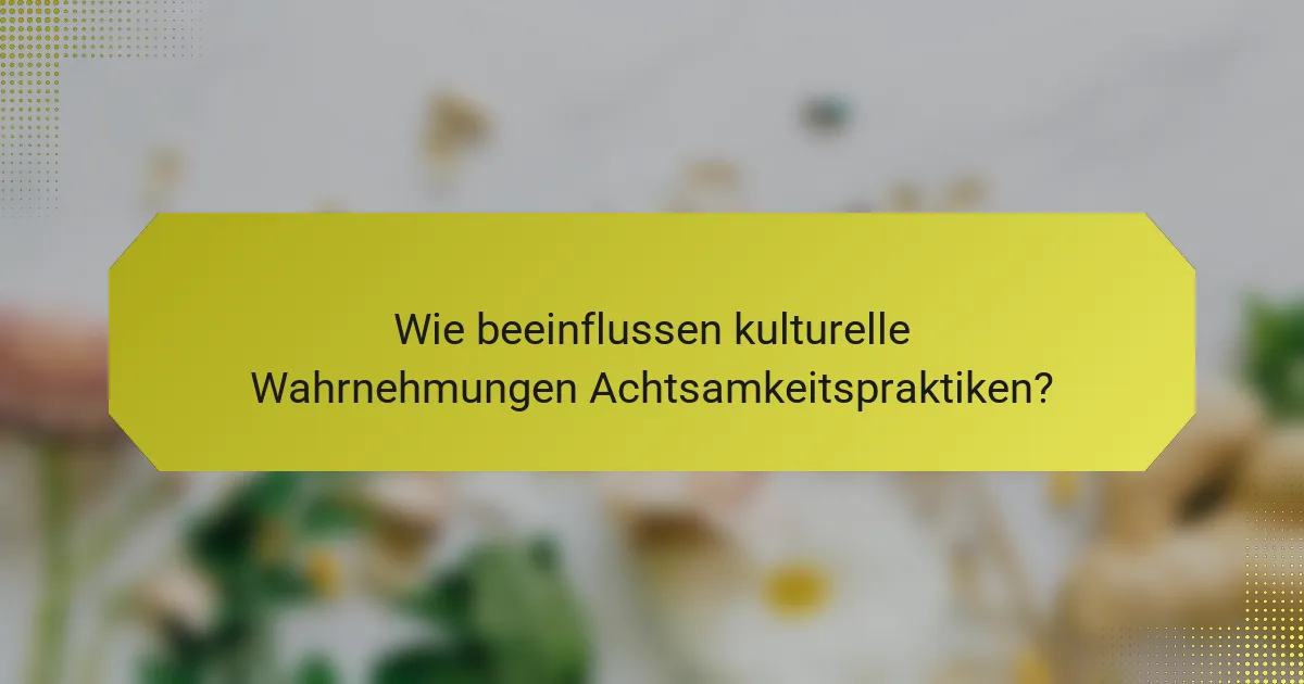Wie beeinflussen kulturelle Wahrnehmungen Achtsamkeitspraktiken?