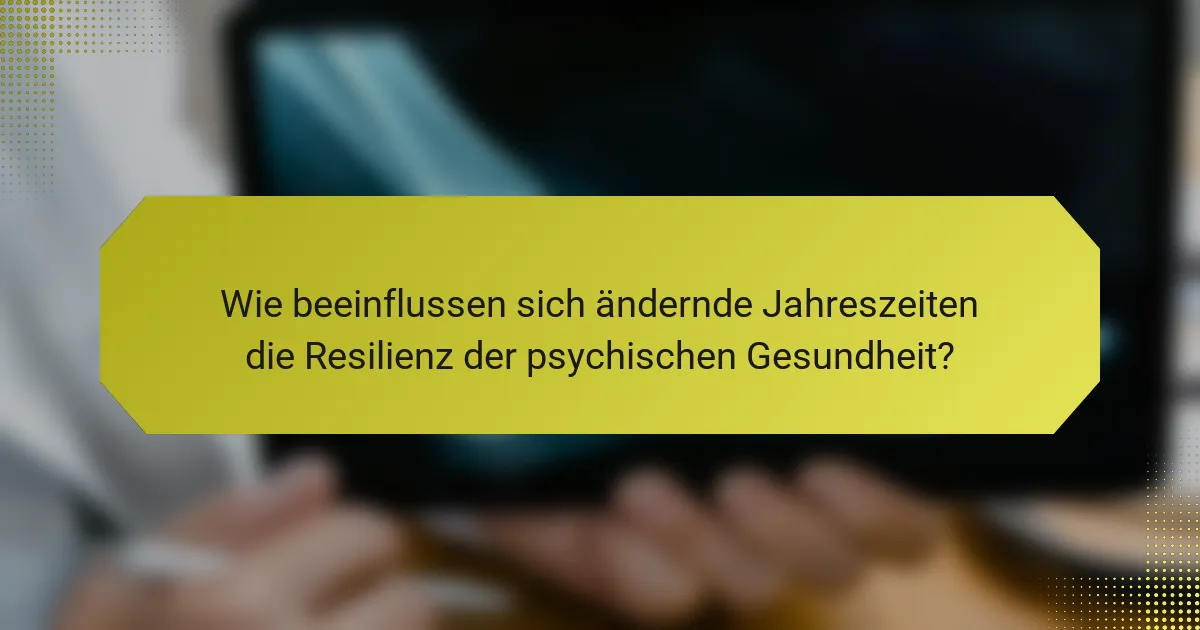 Wie beeinflussen sich ändernde Jahreszeiten die Resilienz der psychischen Gesundheit?