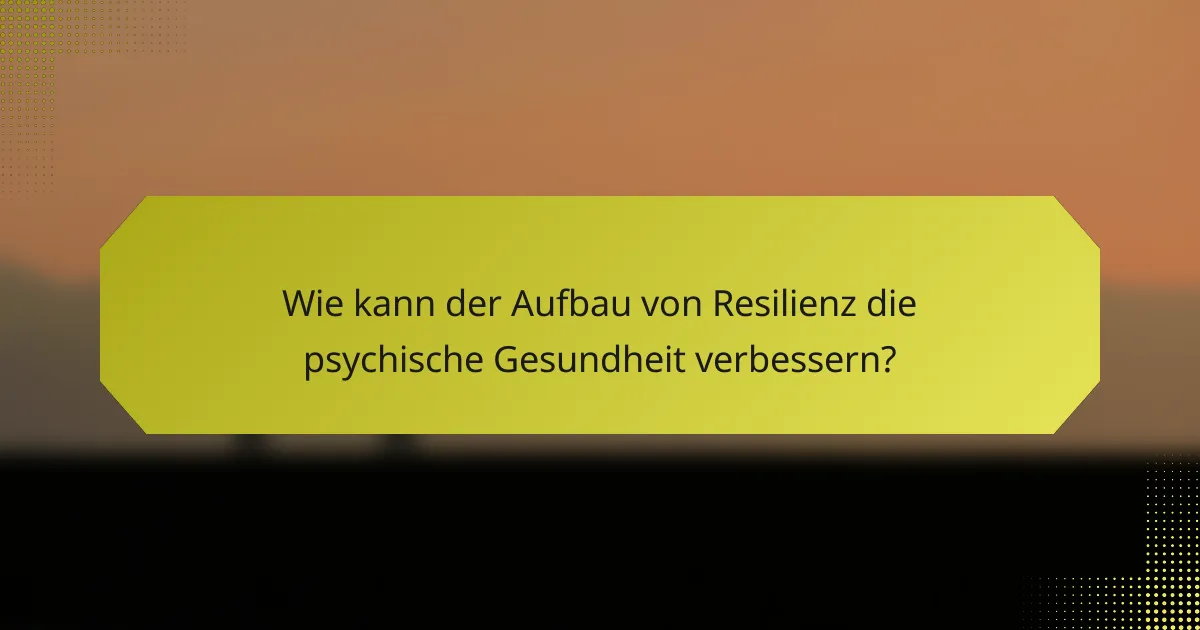 Wie kann der Aufbau von Resilienz die psychische Gesundheit verbessern?