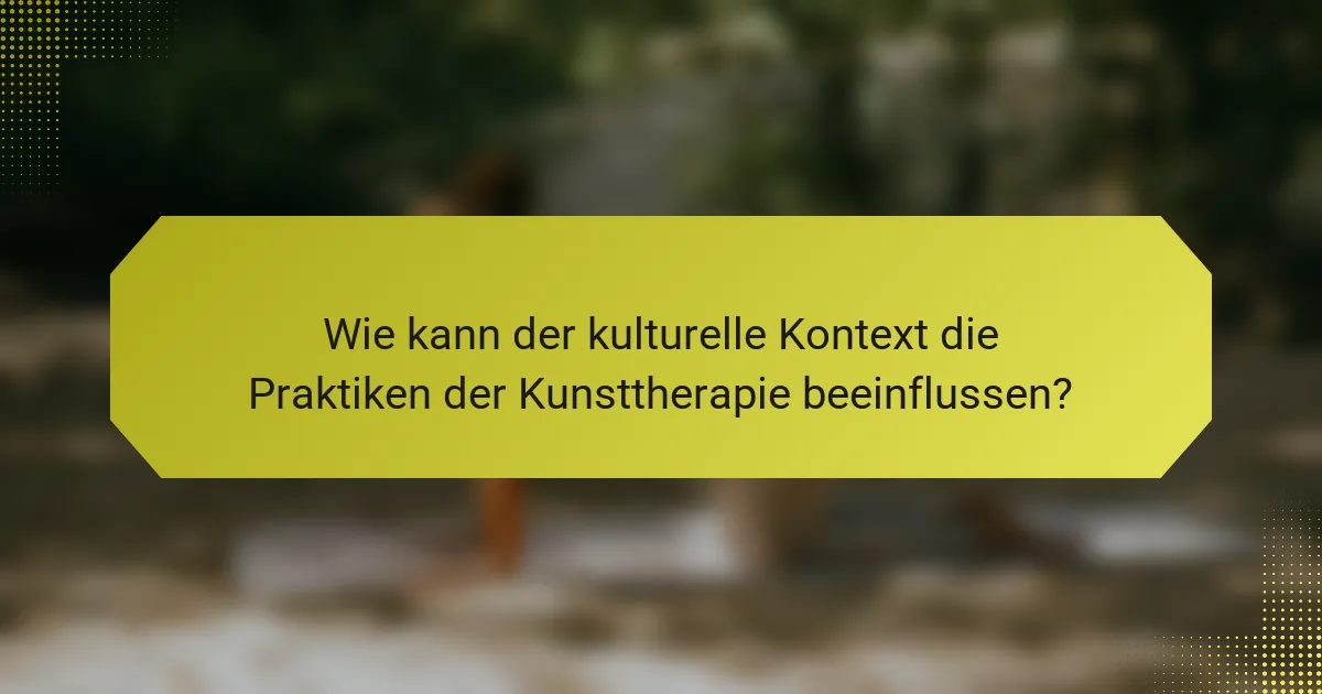 Wie kann der kulturelle Kontext die Praktiken der Kunsttherapie beeinflussen?