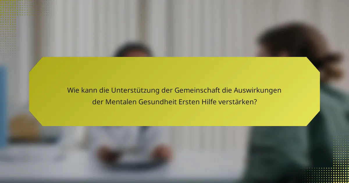 Wie kann die Unterstützung der Gemeinschaft die Auswirkungen der Mentalen Gesundheit Ersten Hilfe verstärken?