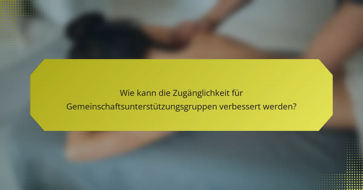 Wie kann die Zugänglichkeit für Gemeinschaftsunterstützungsgruppen verbessert werden?