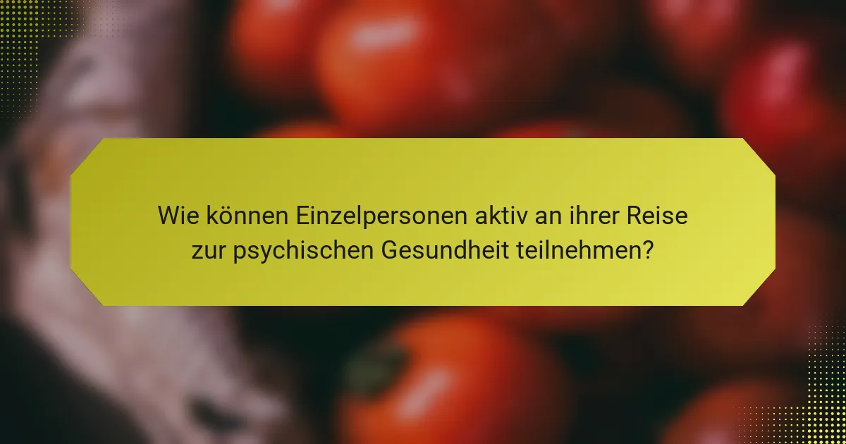 Wie können Einzelpersonen aktiv an ihrer Reise zur psychischen Gesundheit teilnehmen?