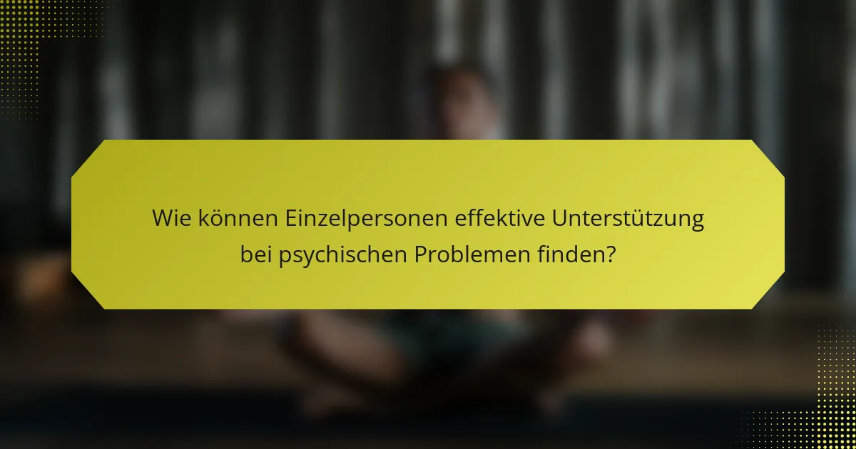 Wie können Einzelpersonen effektive Unterstützung bei psychischen Problemen finden?