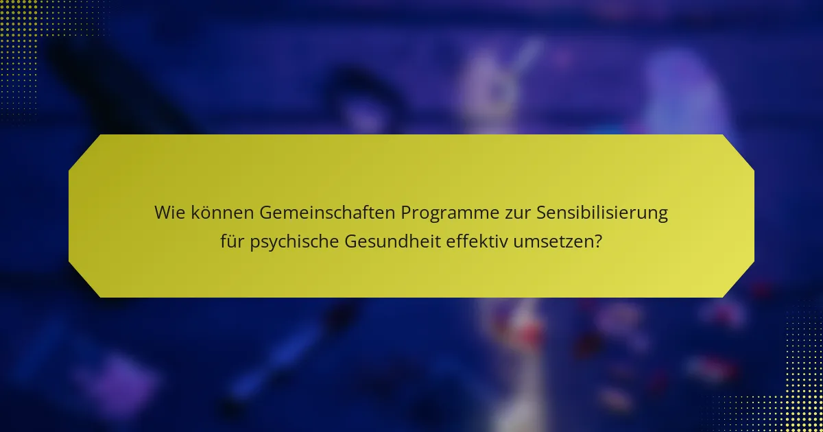 Wie können Gemeinschaften Programme zur Sensibilisierung für psychische Gesundheit effektiv umsetzen?