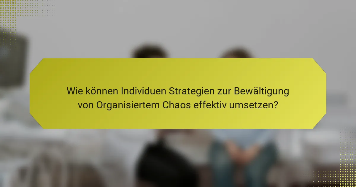 Wie können Individuen Strategien zur Bewältigung von Organisiertem Chaos effektiv umsetzen?