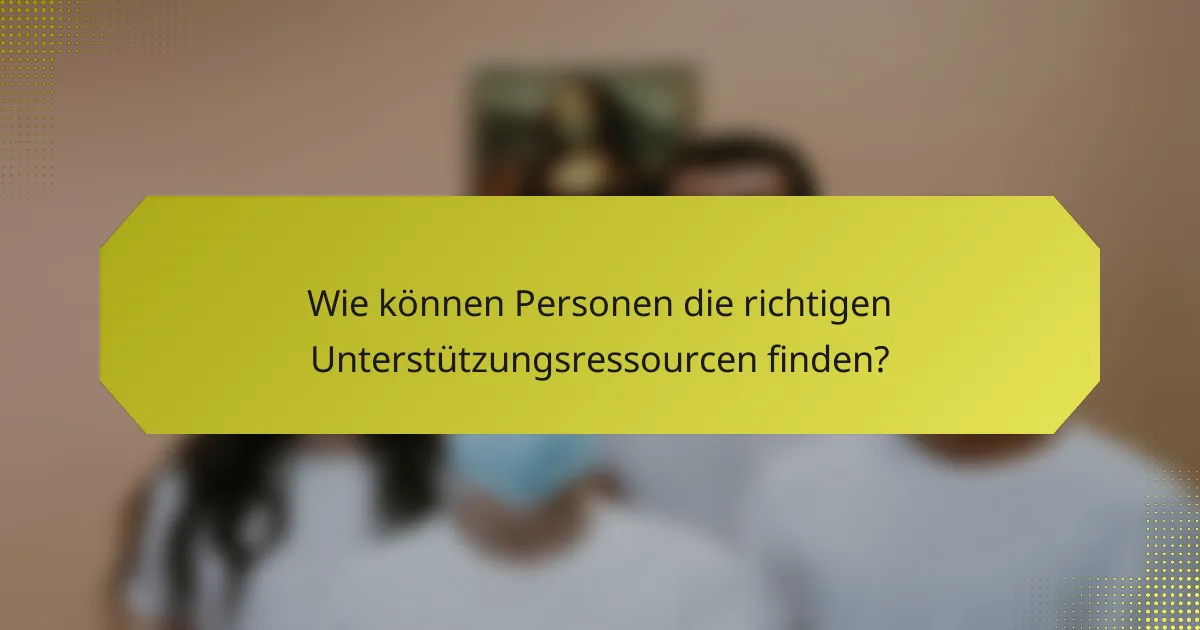 Wie können Personen die richtigen Unterstützungsressourcen finden?