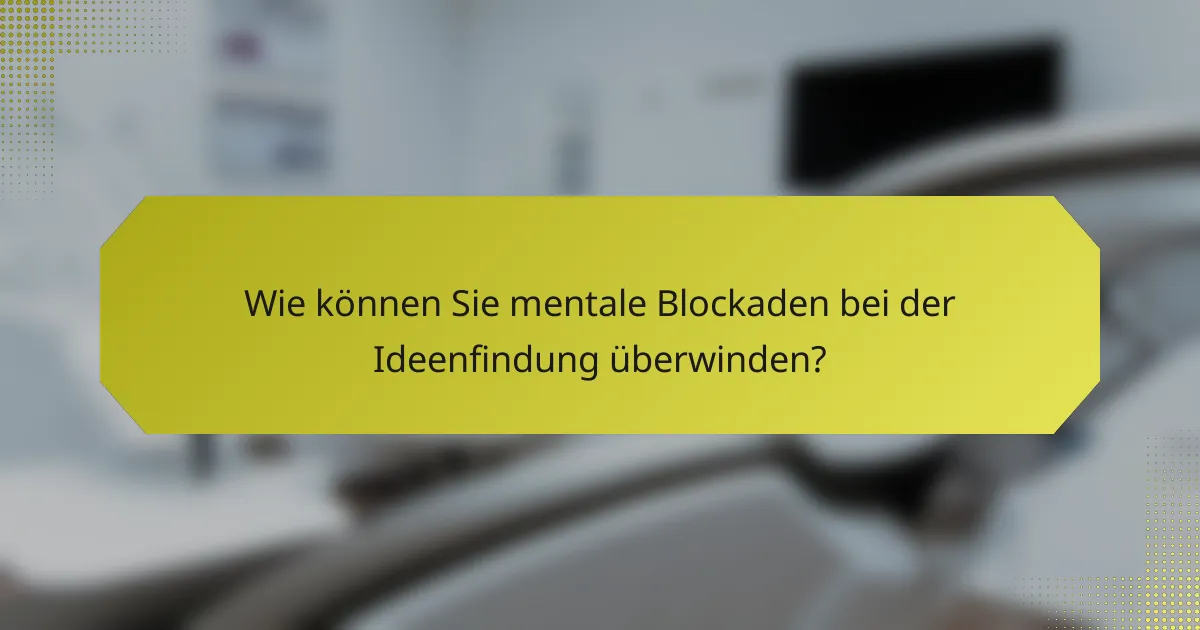 Wie können Sie mentale Blockaden bei der Ideenfindung überwinden?