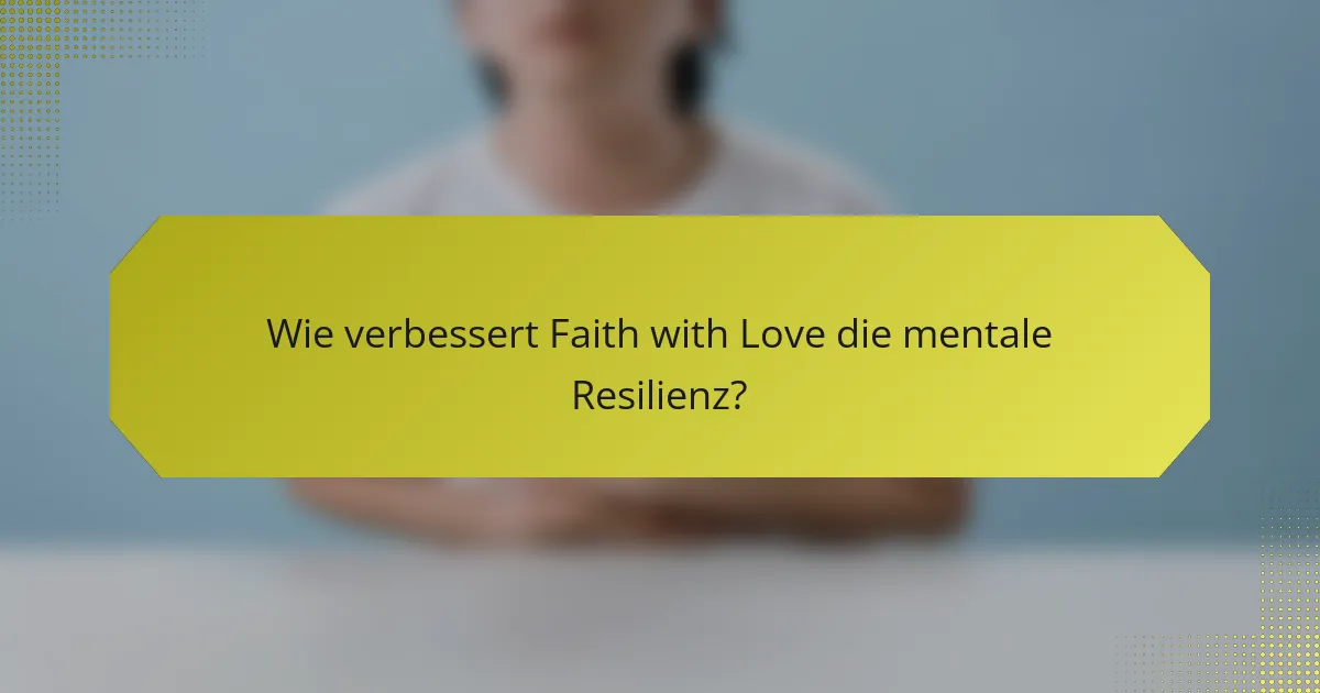 Wie verbessert Faith with Love die mentale Resilienz?
